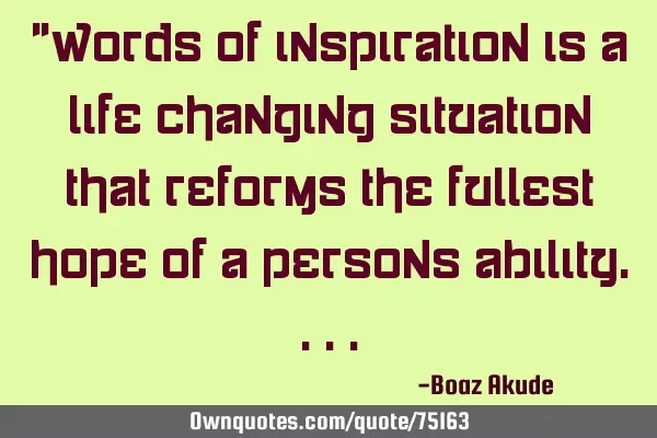 "Words of inspiration is a life changing situation that reforms the fullest hope of a persons