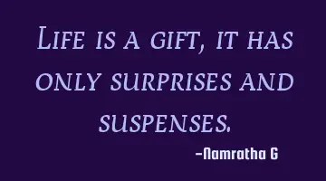 Life is a gift, it has only surprises and suspenses.