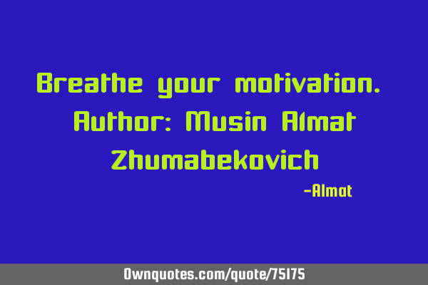 Breathe your motivation. Author: Musin Almat Z