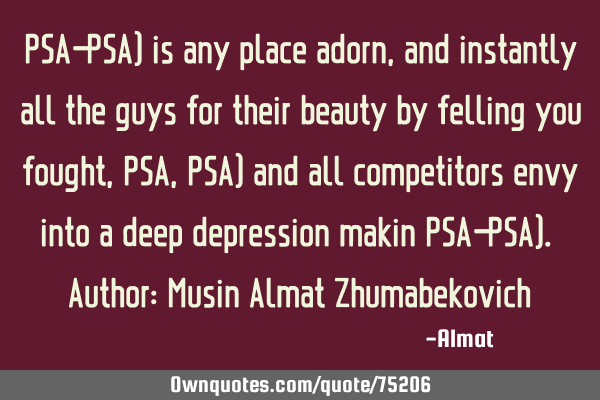 PSA-PSA) is any place adorn, and instantly all the guys for their beauty by felling you fought, PSA,