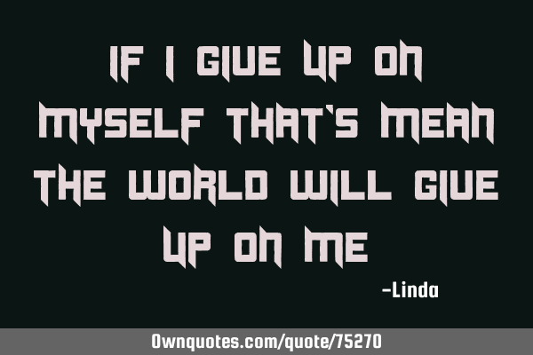 If I give up on myself that