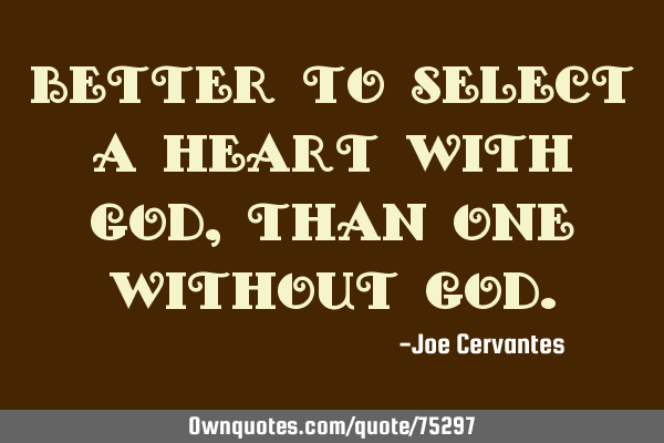 Better to select a heart with God, than one without