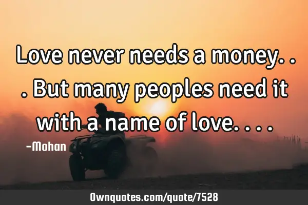 Love never needs a money...but many peoples need it with a name of