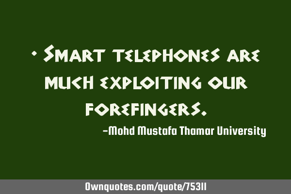 • Smart telephones are much exploiting our