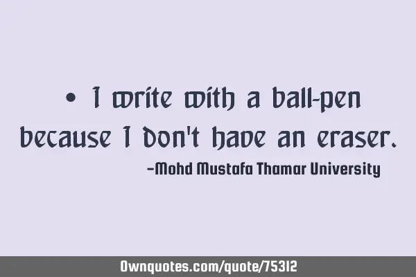 • I write with a ball-pen because I don