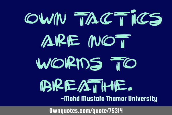 • Own tactics are not words to