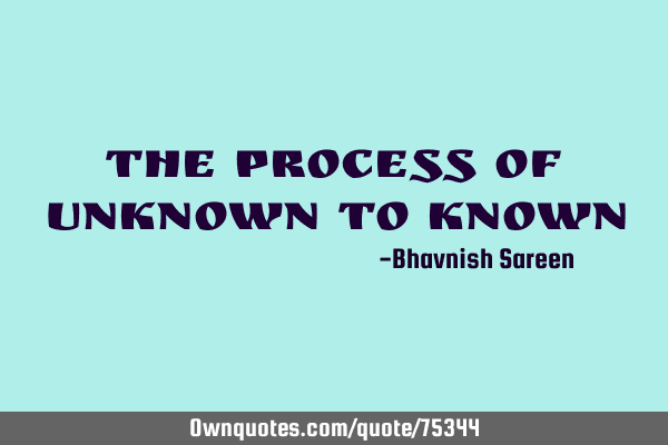 The process of unknown to