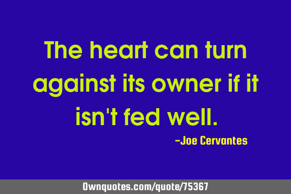 The heart can turn against its owner if it isn