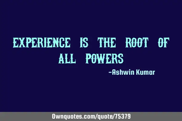 Experience is the root of all