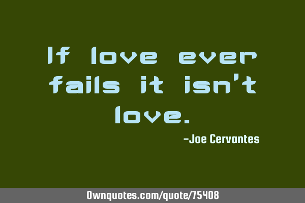 If love ever fails it isn