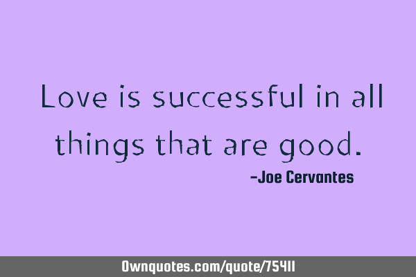 Love is successful in all things that are