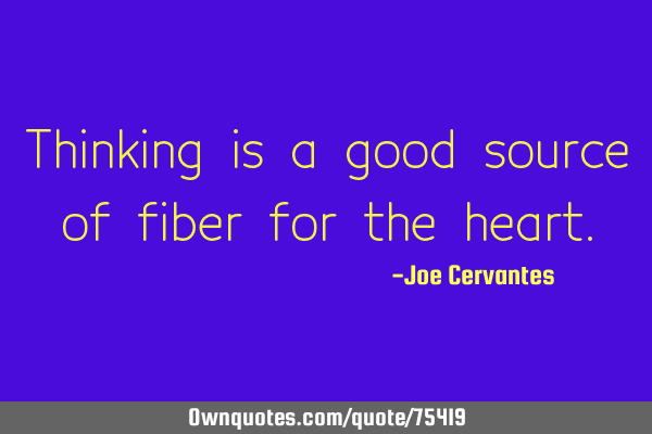 Thinking is a good source of fiber for the