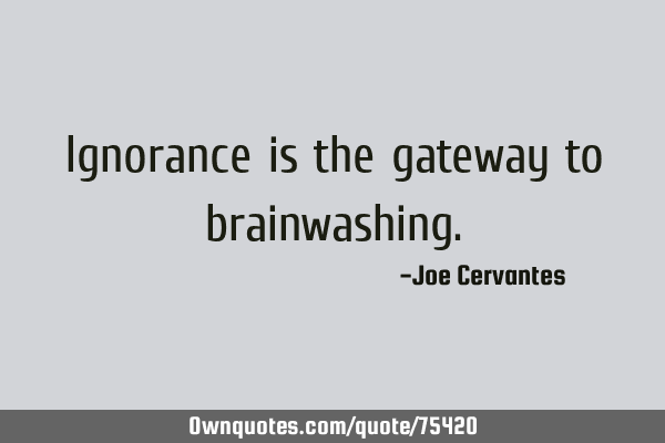 Ignorance is the gateway to