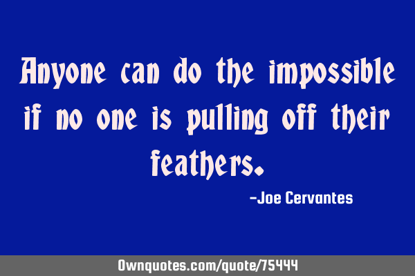 Anyone can do the impossible if no one is pulling off their