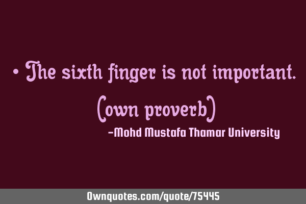 • The sixth finger is not important. (own proverb)