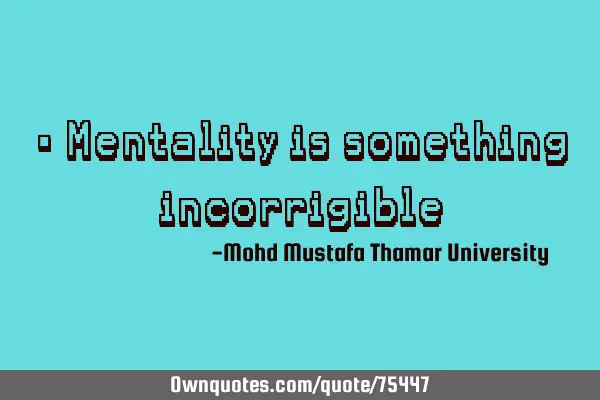 • Mentality is something