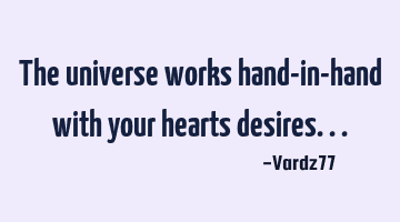 The universe works hand-in-hand with your hearts desires...