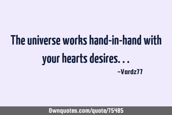 The universe works hand-in-hand with your hearts