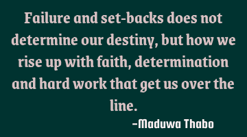 Failure and set-backs does not determine our destiny, but how we rise up with faith, determination