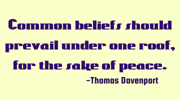 Common beliefs should prevail under one roof, for the sake of