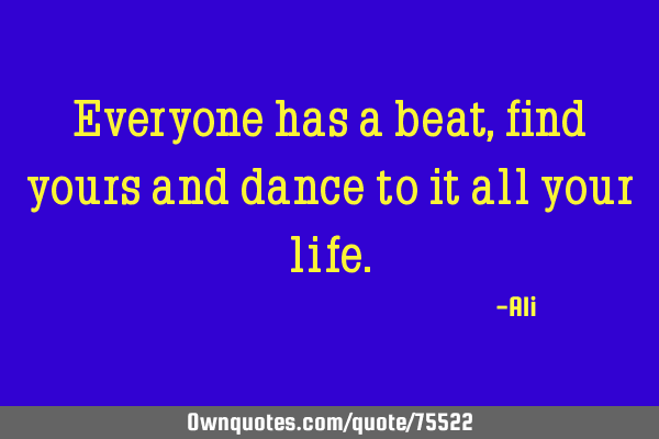 Everyone has a beat, find yours and dance to it all your