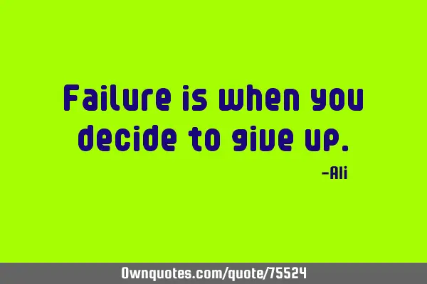 Failure is when you decide to give