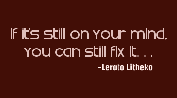 If it's still on your mind, you can still fix it...