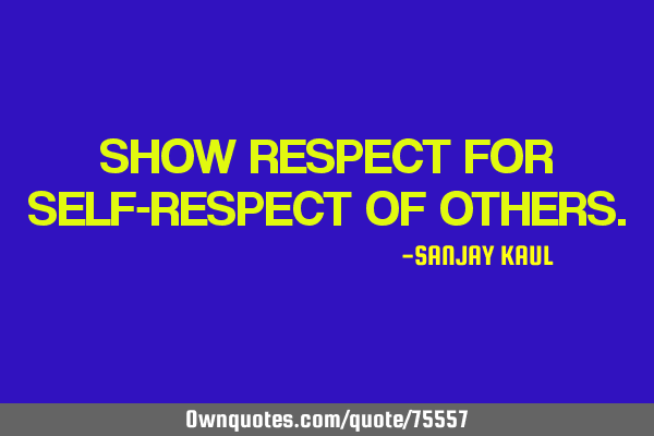 SHOW RESPECT FOR SELF-RESPECT OF OTHERS