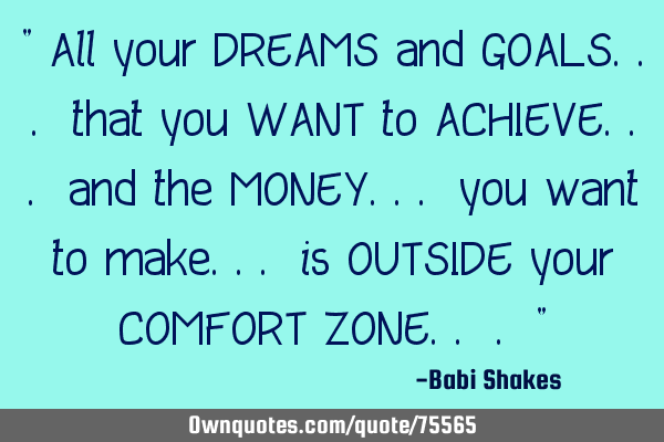 " All your DREAMS and GOALS... that you WANT to ACHIEVE... and the MONEY... you want to make... is O