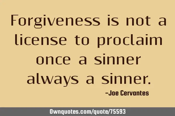 Forgiveness is not a license to proclaim once a sinner always a
