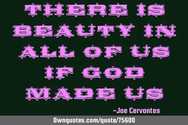 There is beauty in all of us if God made
