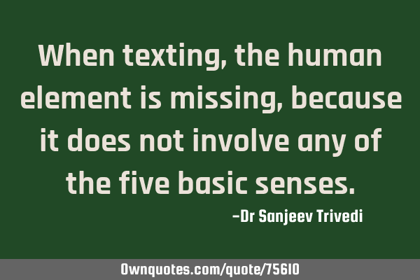 When texting, the human element is missing, because it does not involve any of the five basic
