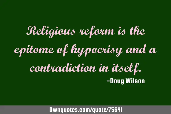 Religious reform is the epitome of hypocrisy and a contradiction in