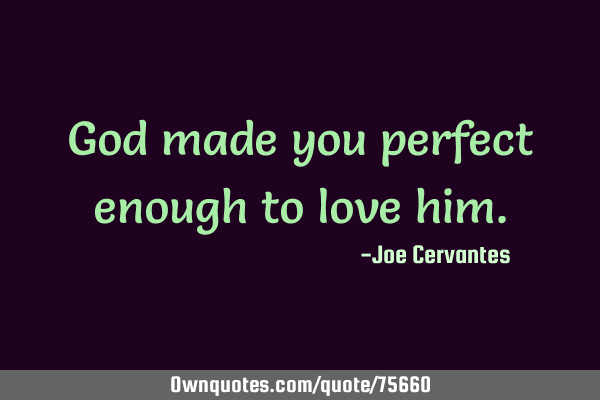 God made you perfect enough to love