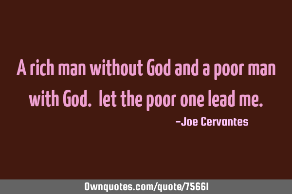 A rich man without God and a poor man with God. let the poor one lead