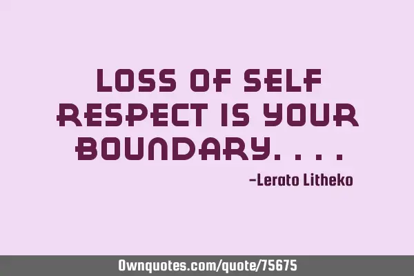 Loss of self respect is your