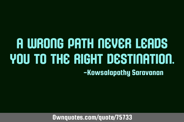 A wrong path never leads you to the right