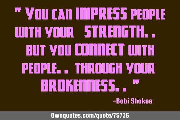 " You can IMPRESS people with your ‪ STRENGTH.. ‬  but you CONNECT with people.. through your