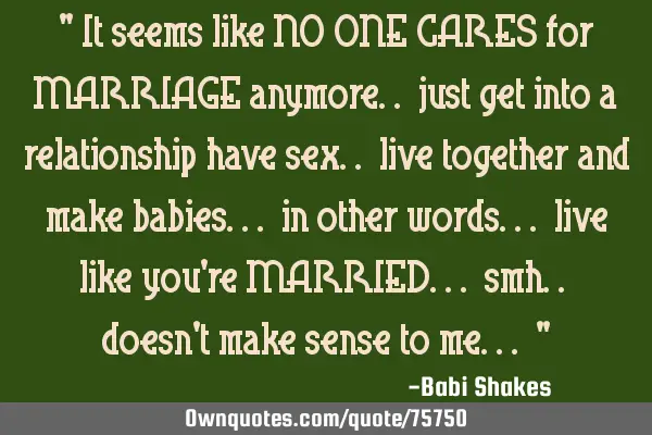 " It seems like NO ONE CARES for MARRIAGE anymore.. just get into a relationship have sex.. live