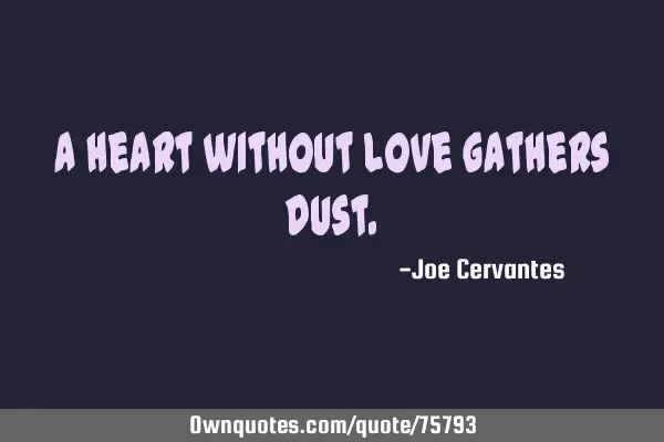 A heart without love gathers