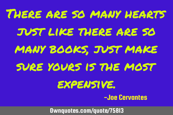 There are so many hearts just like there are so many books, just make sure yours is the most