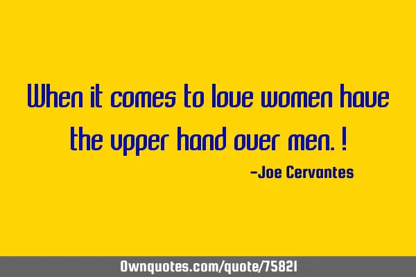 When it comes to love women have the upper hand over men.!