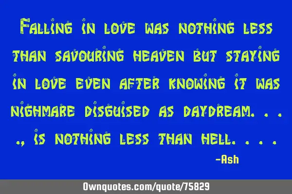 Falling in love was nothing less than savouring heaven but staying in love even after knowing it
