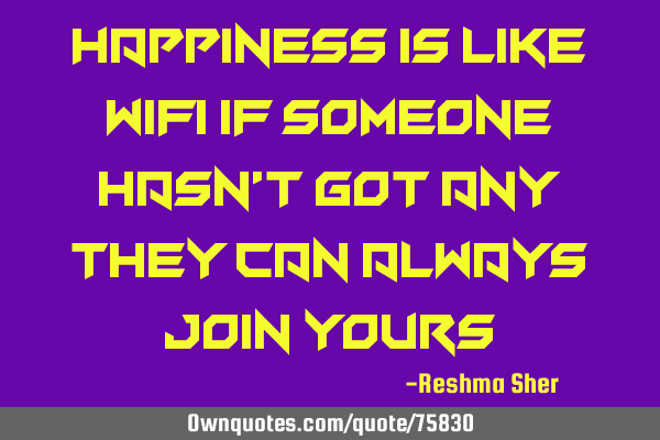 Happiness is like wifi if someone hasn