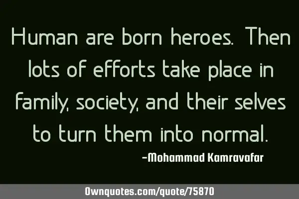 Human are born heroes. Then lots of efforts take place in family, society, and their selves to turn
