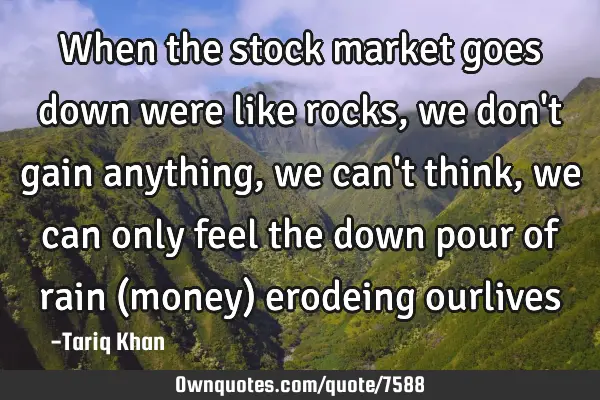When the stock market goes down were like rocks, we don