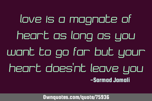 Love is a magnate of heart as long as you want to go far but your heart does