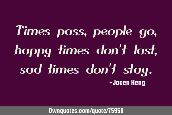 Times pass, people go, happy times don