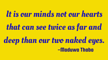 It is our minds not our hearts that can see twice as far and deep than our two naked eyes.