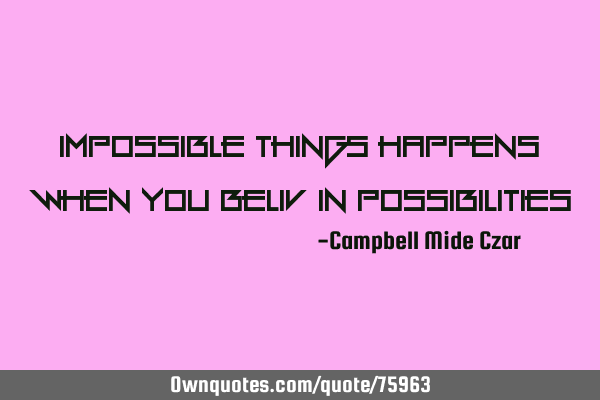 Impossible Things Happens When You Beliv In P